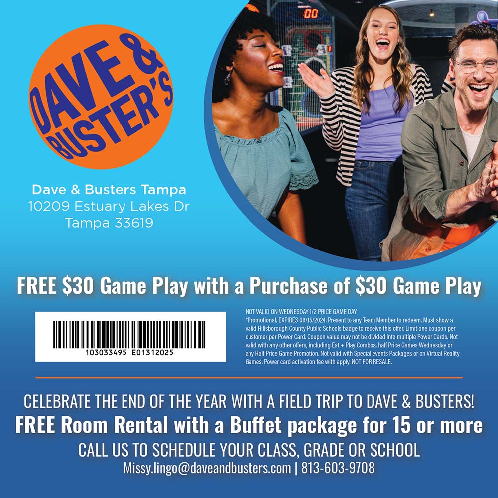 Dave & Buster's - Dave & Busters Tampa
10209 Estuary Lakes Dr
Tampa 33619<br>FREE $30 Game Play with a Purchase of $30 Game Play<br>CELEBRATE THE END OF THE YEAR WITH A FIELD TRIP TO DAVE & BUSTERS!
FREE Room Rental with a Buffet package for 15 or more
CALL US TO SCHEDULE YOUR CLASS, GRADE OR SCHOOL
Missy.lingo@daveandbusters.com | 813-603-9708