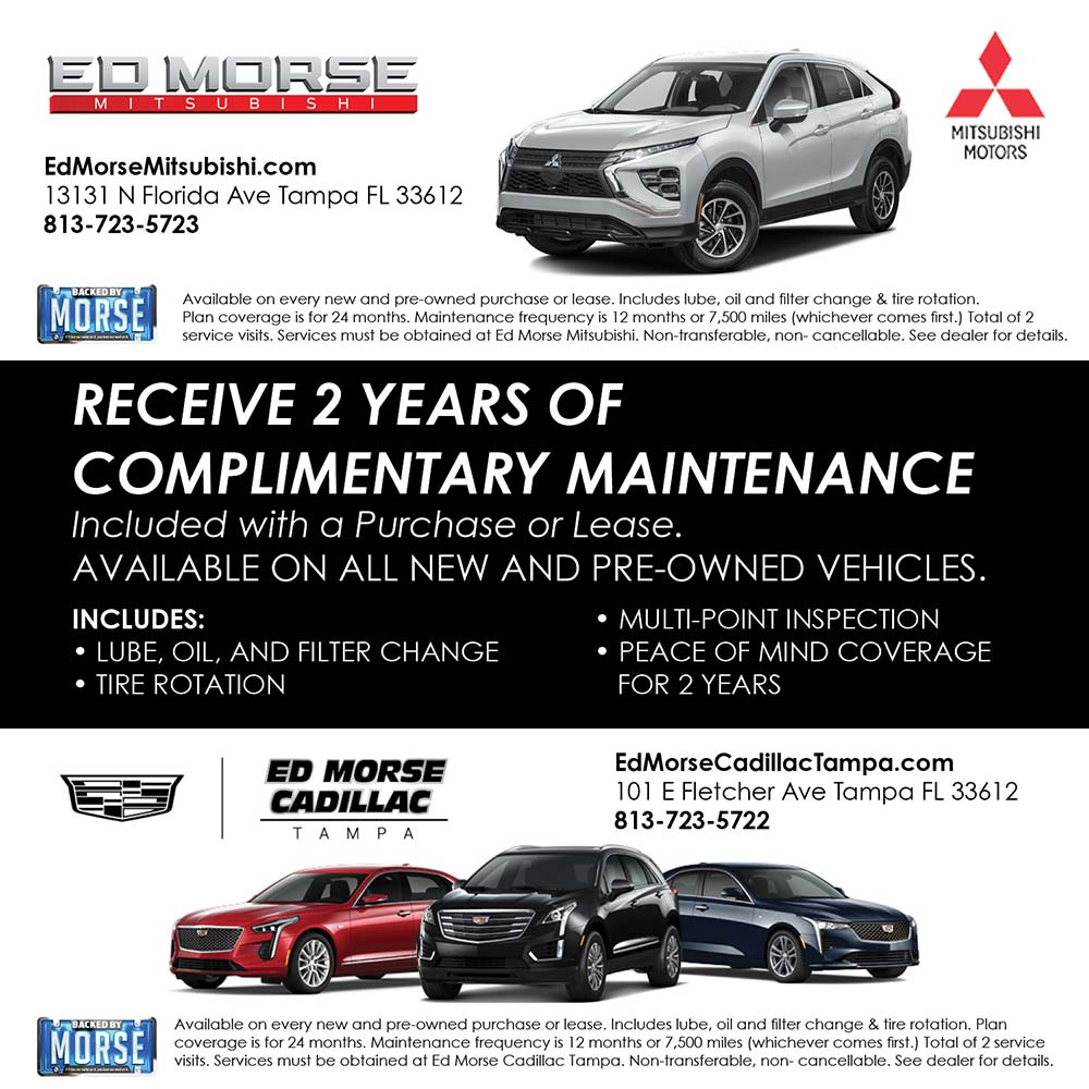 Ed Morse Mitsubishi / Ed Morse Cadillac - EdMorseMitsubishi.com
13131 N Florida Ave Tampa FL 33612
813-723-5723<br>RECEIVE 2 YEARS OF
COMPLIMENTARY MAINTENANCE
Included with a Purchase or Lease.
AVAILABLE ON ALL NEW AND PRE-OWNED VEHICLES.
INCLUDES:
 MULTI-POINT INSPECTION
 LUBE, OIL, AND FILTER CHANGE
 PEACE OF MIND COVERAGE
 TIRE ROTATION
FOR 2 YEARS<br>
EdMorseCadillacTampa.com
101 E Fletcher Ave Tampa FL 33612
813-723-5722<br><br>
Available on every new and pre-owned purchase or lease. Includes lube, oil and filter change & tire rotation.
Plan coverage is for 24 months. Maintenance frequency is 12 months or 7,500 miles (whichever comes first.) Total of 2 service visits. Services must be obtained at Ed Morse Mitsubishi. Non-transferable, non- cancellable. See dealer for details.