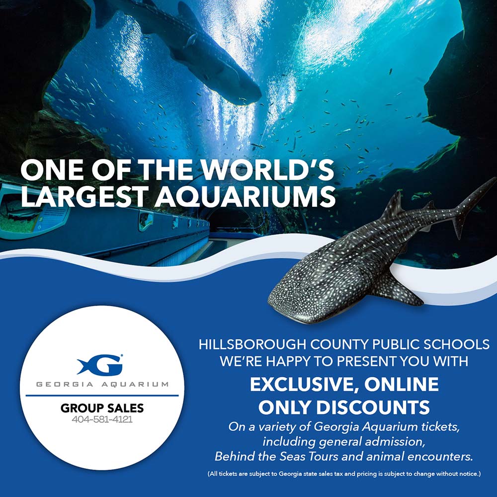 Georgia Aquarium - ONE OF THE WORLD'S LARGEST AQUARIUMS<br>HILLSBOROUGH COUNTY PUBLIC SCHOOLS WE'RE HAPPY TO PRESENT YOU WITH EXCLUSIVE, ONLINE ONLY DISCOUNTS<br>On a variety of Georgia Aquarium tickets, including general admission, Behind the Seas Tours and animal encounters.<br>(All tickets are subject to Georgia state sales tax and pricing is subject to change without notice.)